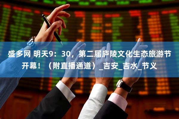 盛多网 明天9：30，第二届庐陵文化生态旅游节开幕！（附直播通道）_吉安_吉水_节义