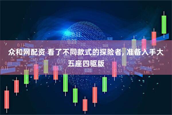 众和网配资 看了不同款式的探险者, 准备入手大五座四驱版