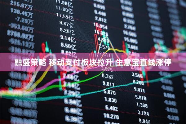 融盛策略 移动支付板块拉升 生意宝直线涨停