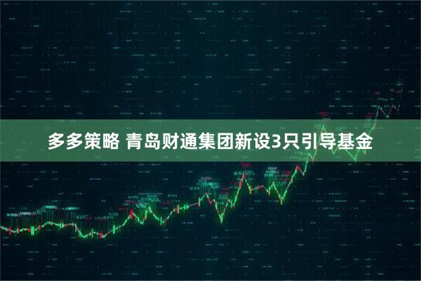 多多策略 青岛财通集团新设3只引导基金