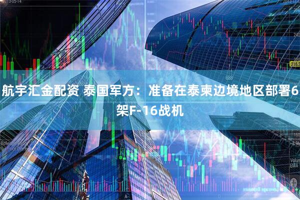 航宇汇金配资 泰国军方：准备在泰柬边境地区部署6架F-16战机