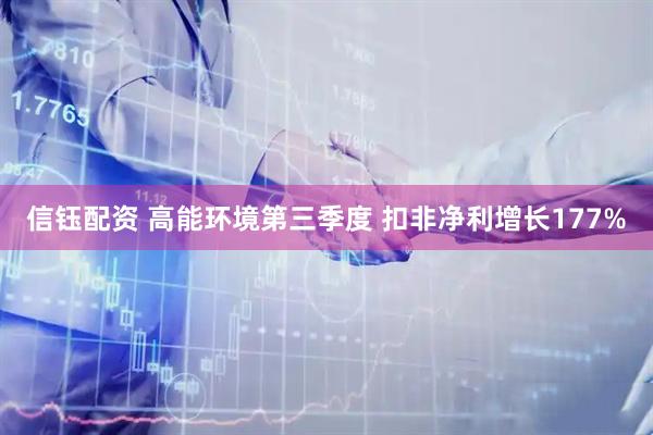 信钰配资 高能环境第三季度 扣非净利增长177%