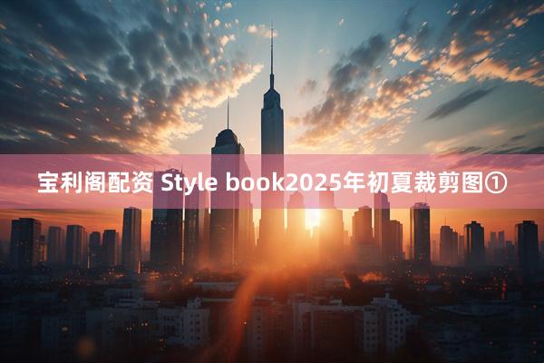 宝利阁配资 Style book2025年初夏裁剪图①