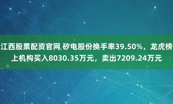 江西股票配资官网 矽电股份换手率39.50%，龙虎榜上机构买入8030.35万元，卖出7209.24万元