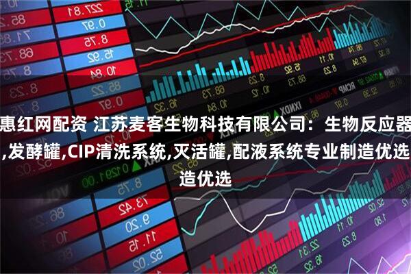 惠红网配资 江苏麦客生物科技有限公司：生物反应器,发酵罐,CIP清洗系统,灭活罐,配液系统专业制造优选