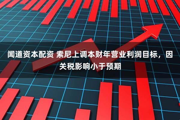 闻道资本配资 索尼上调本财年营业利润目标，因关税影响小于预期